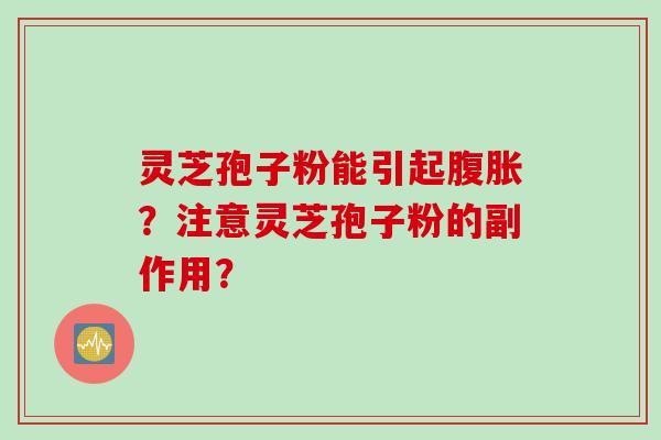 灵芝孢子粉能引起腹胀?注意灵芝孢子粉的副作用?