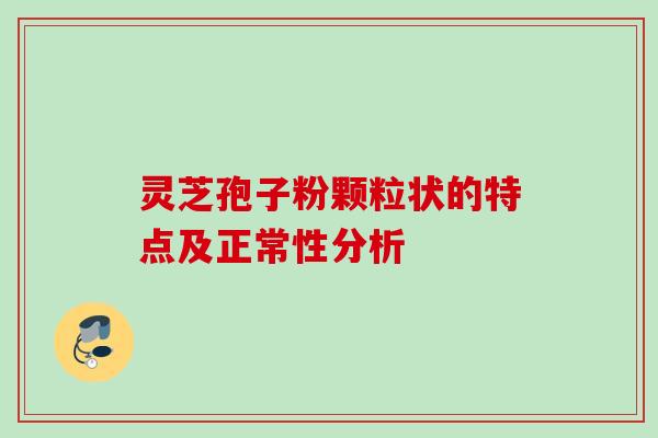 灵芝孢子粉颗粒状的特点及正常性分析