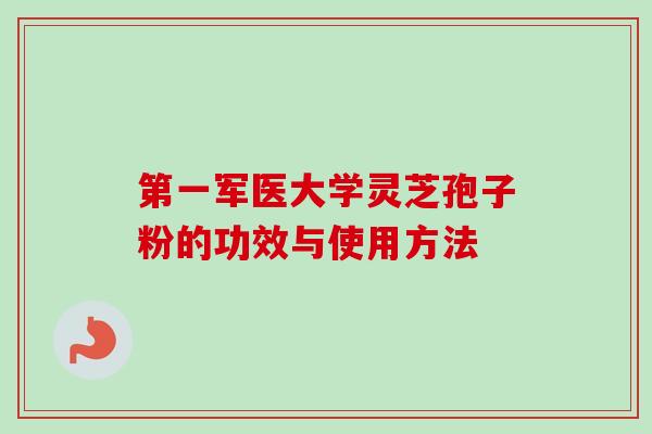 第一军医大学灵芝孢子粉的功效与使用方法