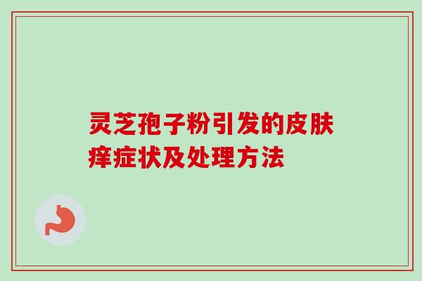 灵芝孢子粉引发的皮肤痒症状及处理方法