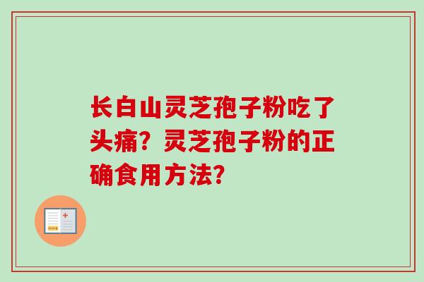 长白山灵芝孢子粉吃了头痛?灵芝孢子粉的正确食用方法?