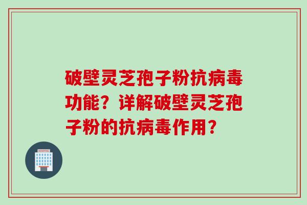 破壁灵芝孢子粉抗病毒功能？详解破壁灵芝孢子粉的抗病毒作用？