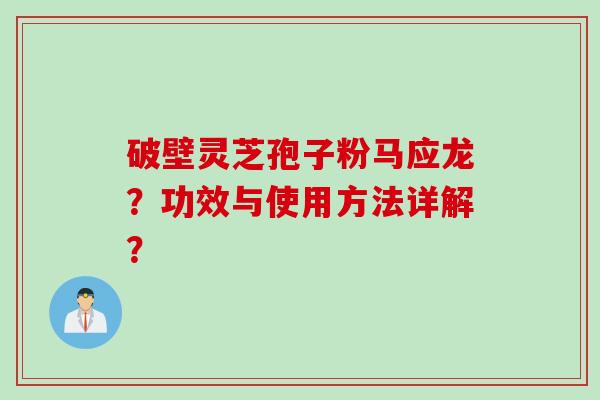 破壁灵芝孢子粉马应龙？功效与使用方法详解？