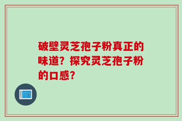 破壁灵芝孢子粉真正的味道?探究灵芝孢子粉的口感?