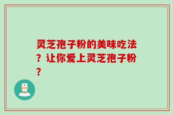 灵芝孢子粉的美味吃法？让你爱上灵芝孢子粉？