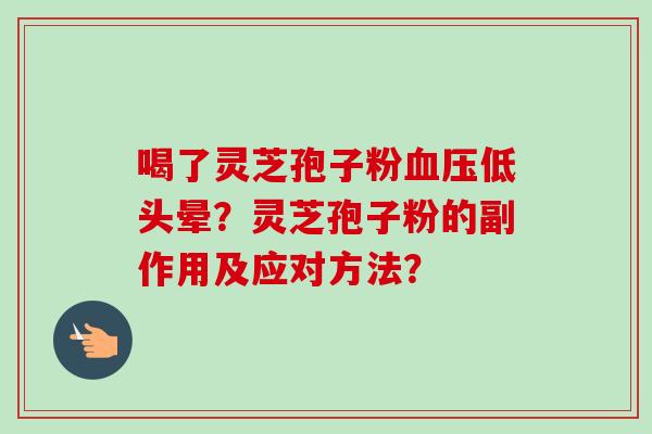 喝了灵芝孢子粉血压低头晕?灵芝孢子粉的副作用及应对方法?