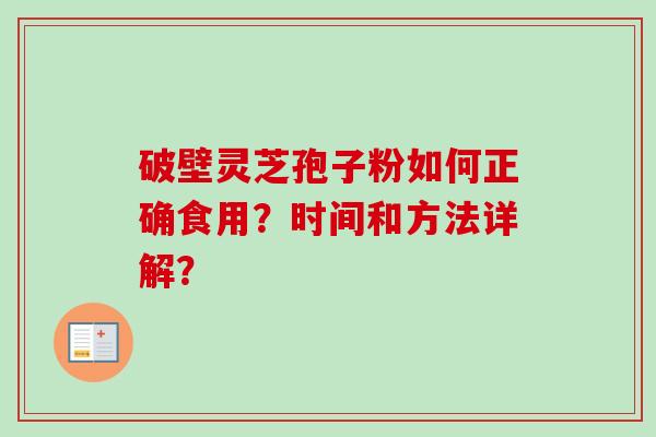 破壁灵芝孢子粉如何正确食用？时间和方法详解？