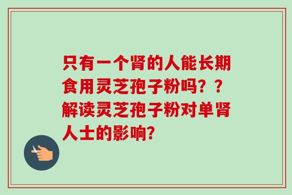 只有一个肾的人能长期食用灵芝孢子粉吗??解读灵芝孢子粉对单肾人士的影响?