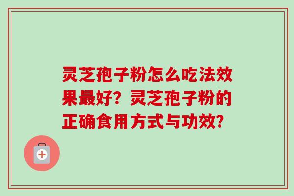 灵芝孢子粉怎么吃法效果最好?灵芝孢子粉的正确食用方式与功效?