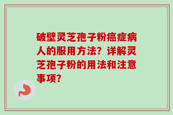 破壁灵芝孢子粉癌症病人的服用方法?详解灵芝孢子粉的用法和注意事项?