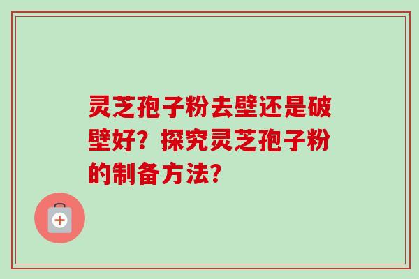 灵芝孢子粉去壁还是破壁好?探究灵芝孢子粉的制备方法?