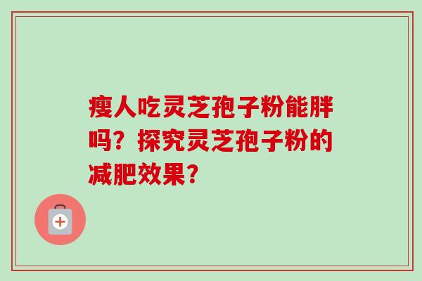 瘦人吃灵芝孢子粉能胖吗？探究灵芝孢子粉的减肥效果？