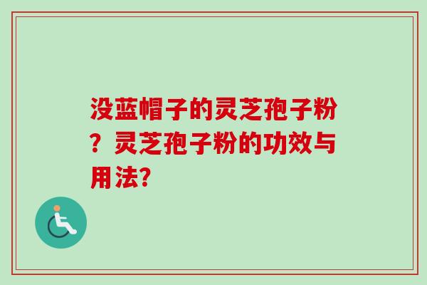 没蓝帽子的灵芝孢子粉?灵芝孢子粉的功效与用法?