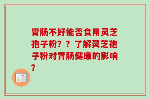 胃肠不好能否食用灵芝孢子粉??了解灵芝孢子粉对胃肠健康的影响?