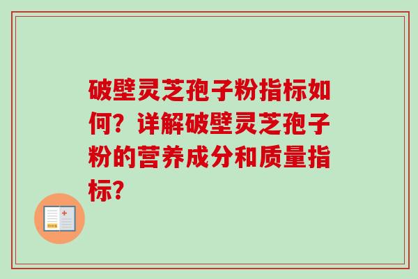 破壁灵芝孢子粉指标如何?详解破壁灵芝孢子粉的营养成分和质量指标?