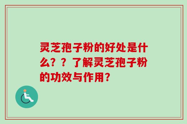 灵芝孢子粉的好处是什么？？了解灵芝孢子粉的功效与作用？