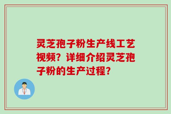 灵芝孢子粉生产线工艺视频?详细介绍灵芝孢子粉的生产过程?