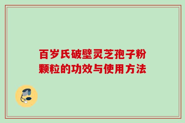 百岁氏破壁灵芝孢子粉颗粒的功效与使用方法