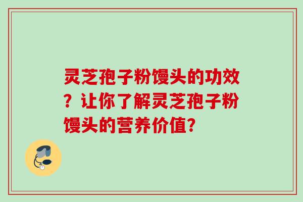 灵芝孢子粉馒头的功效?让你了解灵芝孢子粉馒头的营养价值?