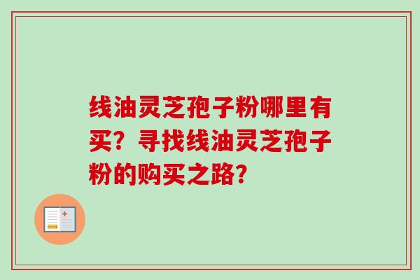 线油灵芝孢子粉哪里有买?寻找线油灵芝孢子粉的购买之路?