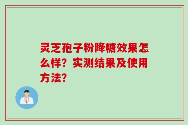 灵芝孢子粉降糖效果怎么样?实测结果及使用方法?