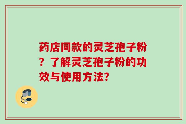 药店同款的灵芝孢子粉？了解灵芝孢子粉的功效与使用方法？