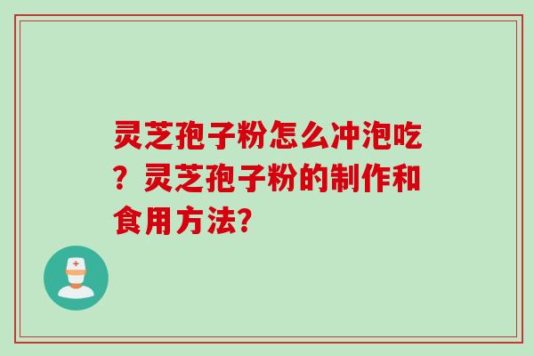 灵芝孢子粉怎么冲泡吃？灵芝孢子粉的制作和食用方法？