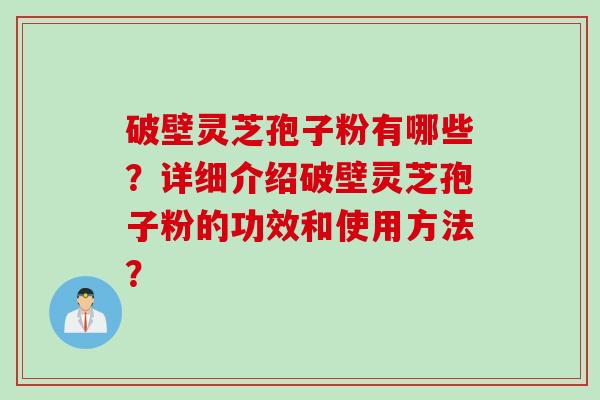 破壁灵芝孢子粉有哪些?详细介绍破壁灵芝孢子粉的功效和使用方法?