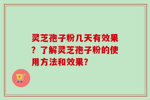 灵芝孢子粉几天有效果？了解灵芝孢子粉的使用方法和效果？