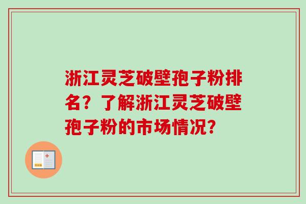 浙江灵芝破壁孢子粉排名？了解浙江灵芝破壁孢子粉的市场情况？