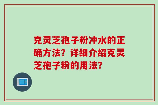 克灵芝孢子粉冲水的正确方法?详细介绍克灵芝孢子粉的用法?