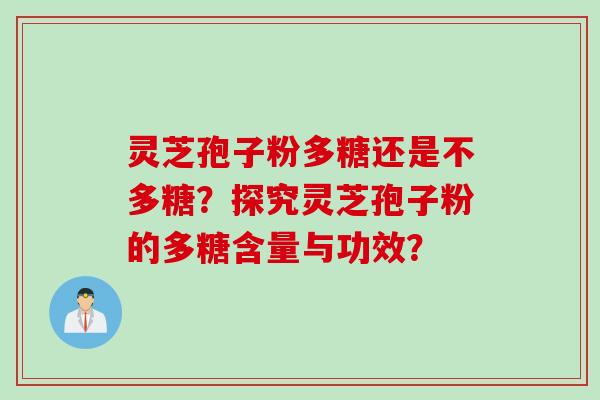 灵芝孢子粉多糖还是不多糖？探究灵芝孢子粉的多糖含量与功效？