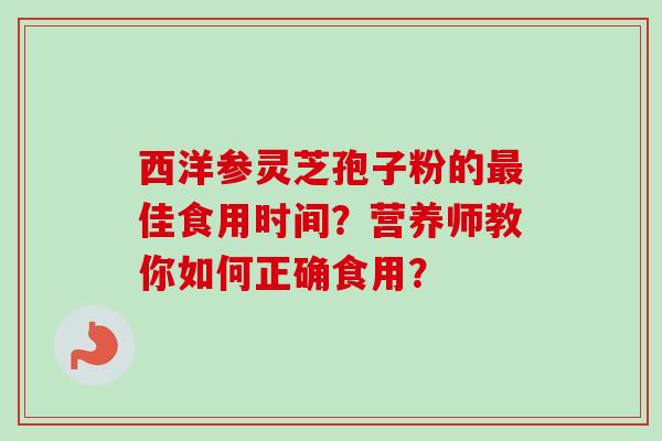 西洋参灵芝孢子粉的最佳食用时间？营养师教你如何正确食用？