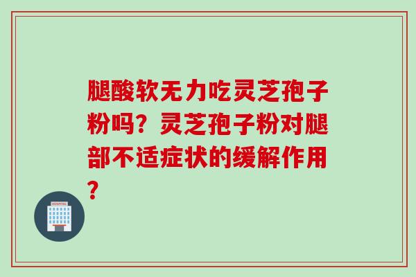腿酸软无力吃灵芝孢子粉吗?灵芝孢子粉对腿部不适症状的缓解作用?
