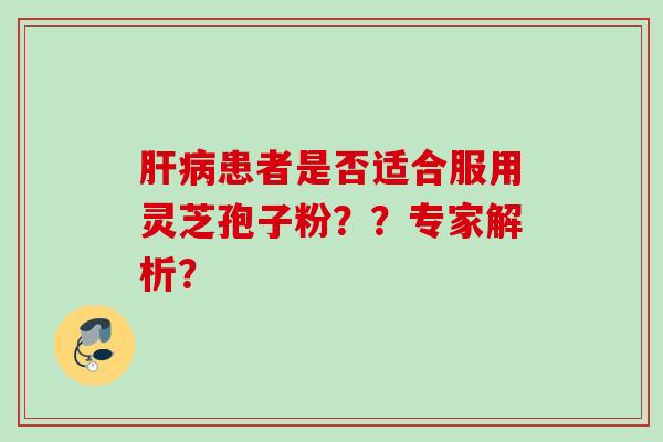 肝病患者是否适合服用灵芝孢子粉??专家解析?