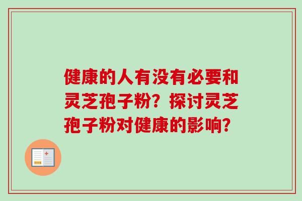 健康的人有没有必要和灵芝孢子粉？探讨灵芝孢子粉对健康的影响？