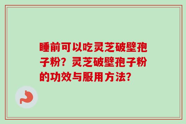 睡前可以吃灵芝破壁孢子粉？灵芝破壁孢子粉的功效与服用方法？