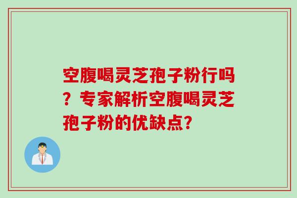 空腹喝灵芝孢子粉行吗?专家解析空腹喝灵芝孢子粉的优缺点?