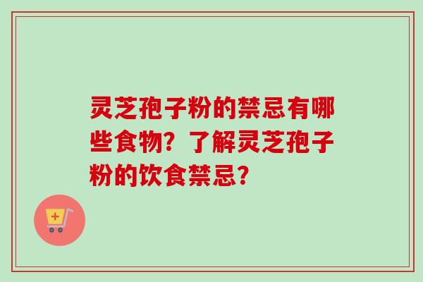 灵芝孢子粉的禁忌有哪些食物？了解灵芝孢子粉的饮食禁忌？