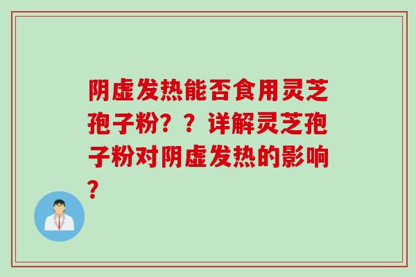阴虚发热能否食用灵芝孢子粉??详解灵芝孢子粉对阴虚发热的影响?