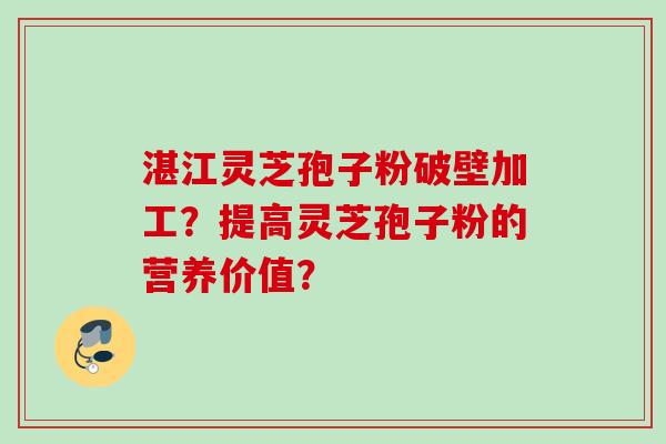 湛江灵芝孢子粉破壁加工?提高灵芝孢子粉的营养价值?