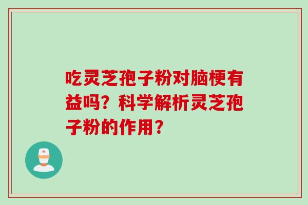 吃灵芝孢子粉对脑梗有益吗？科学解析灵芝孢子粉的作用？