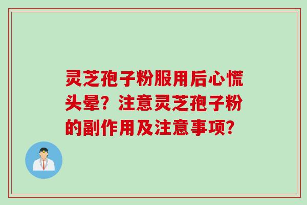 灵芝孢子粉服用后心慌头晕?注意灵芝孢子粉的副作用及注意事项?