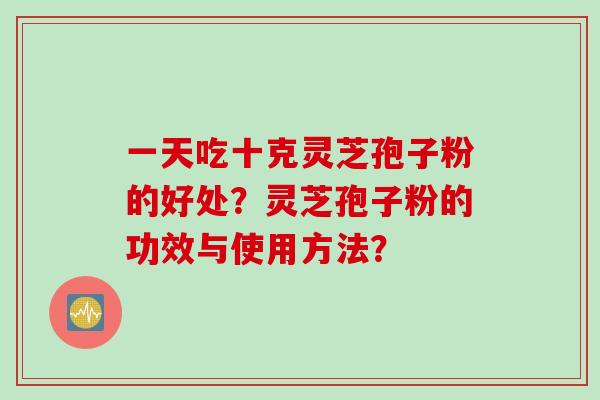 一天吃十克灵芝孢子粉的好处?灵芝孢子粉的功效与使用方法?