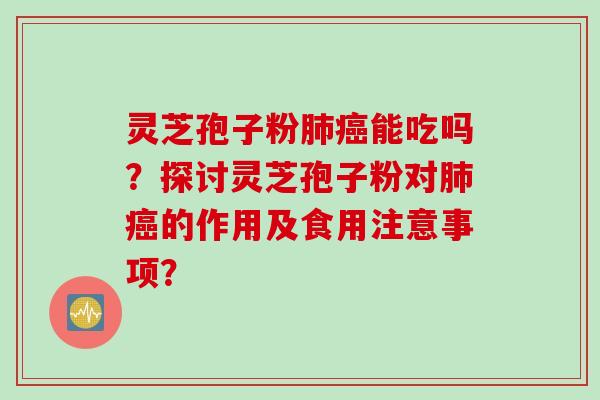 灵芝孢子粉能吃吗?探讨灵芝孢子粉对的作用及食用注意事项? 灵芝孢子粉能吃吗?探讨灵芝孢子粉对的作用及食用注意事项?