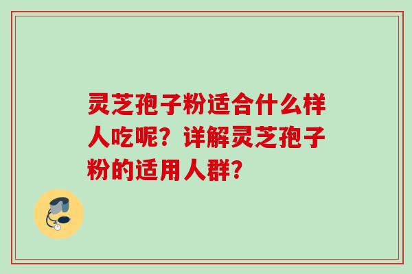 灵芝孢子粉适合什么样人吃呢?详解灵芝孢子粉的适用人群?