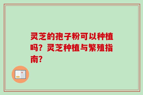 灵芝的孢子粉可以种植吗？灵芝种植与繁殖指南？