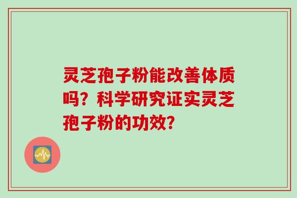 灵芝孢子粉能改善体质吗?科学研究证实灵芝孢子粉的功效?