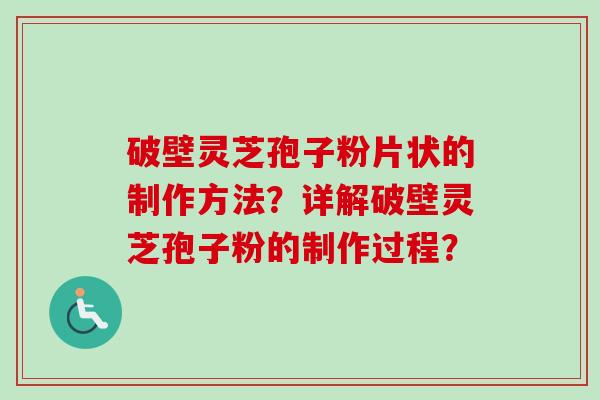 破壁灵芝孢子粉片状的制作方法?详解破壁灵芝孢子粉的制作过程?
