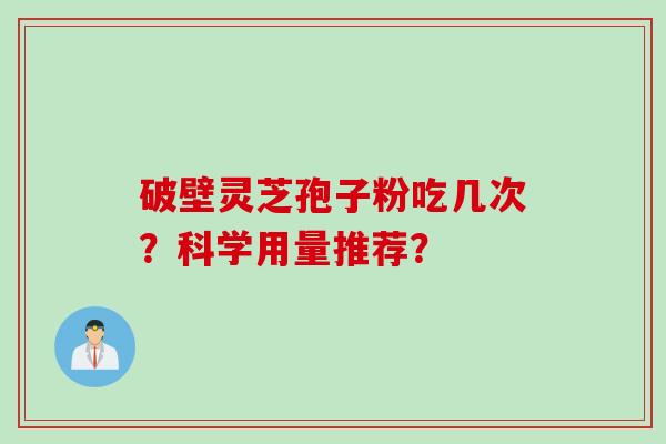 破壁灵芝孢子粉吃几次？科学用量推荐？